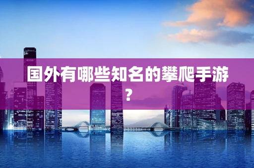 国外有哪些知名的攀爬手游？