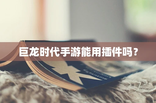 巨龙时代手游能用插件吗？