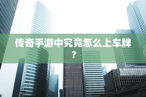 传奇手游中究竟怎么上车牌？
