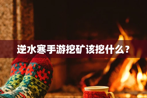 逆水寒手游挖矿该挖什么？