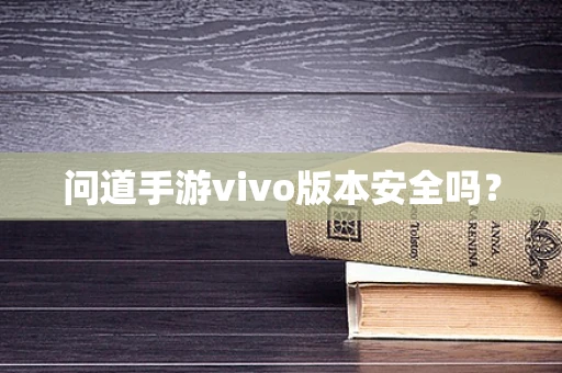 问道手游vivo版本安全吗？