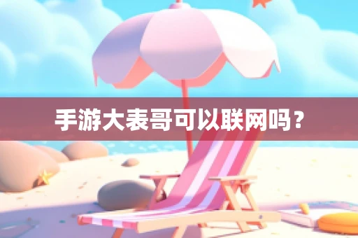 手游大表哥可以联网吗？