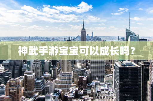 神武手游宝宝可以成长吗？