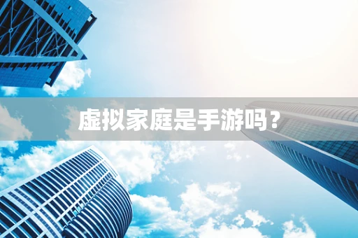 虚拟家庭是手游吗？
