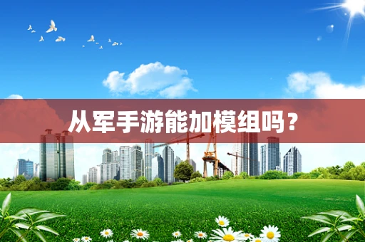 从军手游能加模组吗？