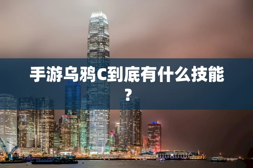 手游乌鸦C到底有什么技能？