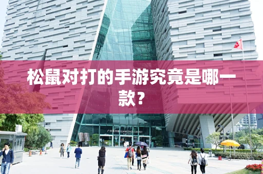 松鼠对打的手游究竟是哪一款？