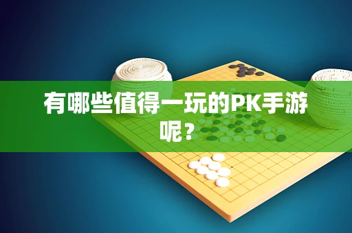 有哪些值得一玩的PK手游呢？