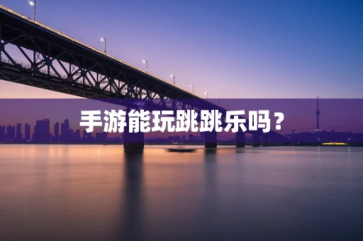 手游能玩跳跳乐吗？
