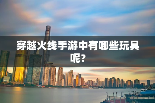 穿越火线手游中有哪些玩具呢？
