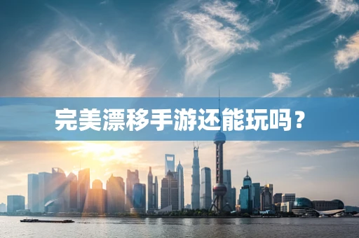完美漂移手游还能玩吗？