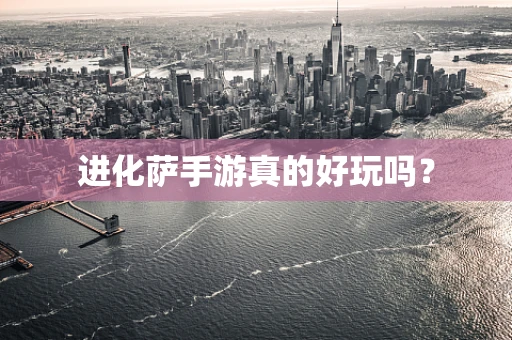 进化萨手游真的好玩吗？