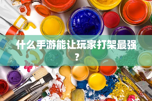 什么手游能让玩家打架最强？