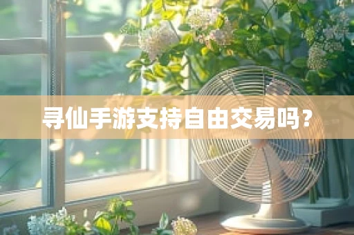 寻仙手游支持自由交易吗？