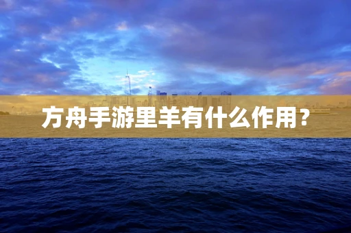 方舟手游里羊有什么作用？