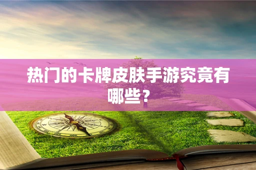 热门的卡牌皮肤手游究竟有哪些？