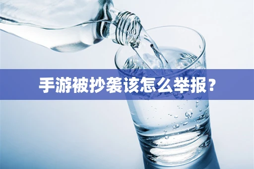 手游被抄袭该怎么举报？