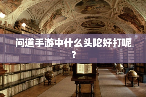 问道手游中什么头陀好打呢？