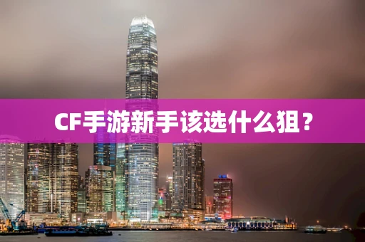 CF手游新手该选什么狙？