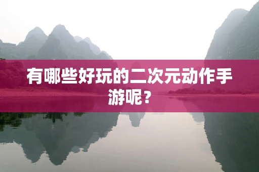有哪些好玩的二次元动作手游呢？