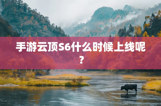 手游云顶S6什么时候上线呢？