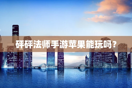 砰砰法师手游苹果能玩吗？