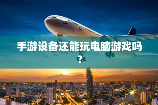手游设备还能玩电脑游戏吗？