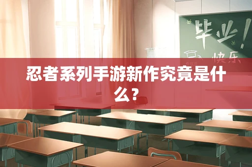 忍者系列手游新作究竟是什么？