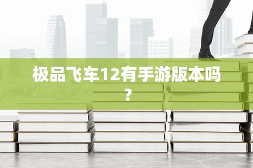 极品飞车12有手游版本吗？