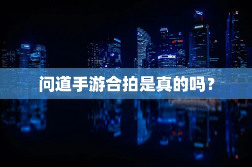 问道手游合拍是真的吗？