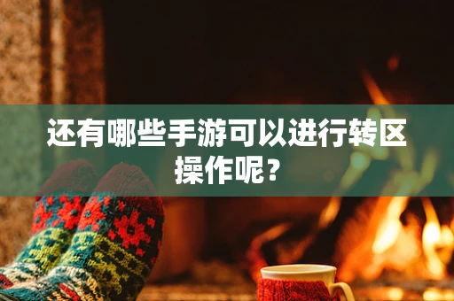 还有哪些手游可以进行转区操作呢？