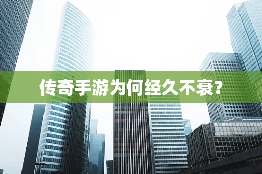 传奇手游为何经久不衰？