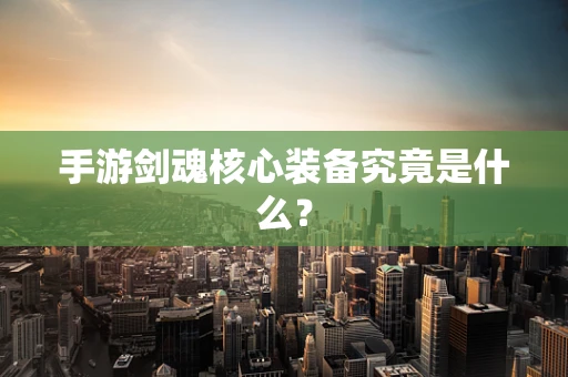 手游剑魂核心装备究竟是什么？