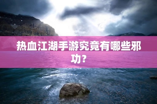 热血江湖手游究竟有哪些邪功？