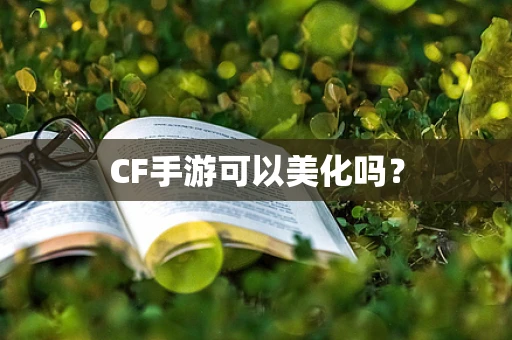 CF手游可以美化吗？