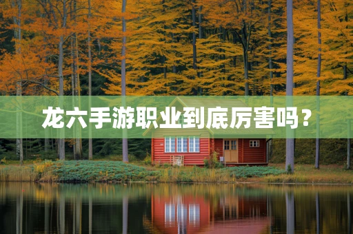 龙六手游职业到底厉害吗？