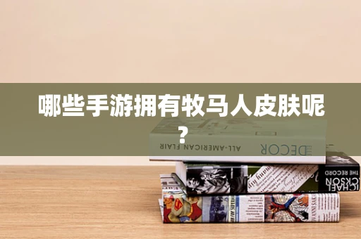 哪些手游拥有牧马人皮肤呢？