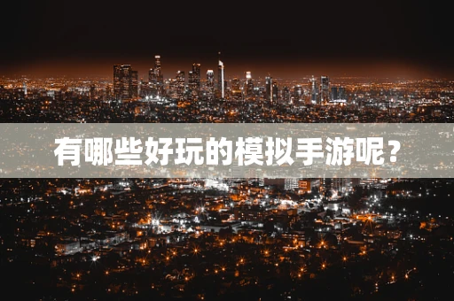 有哪些好玩的模拟手游呢？