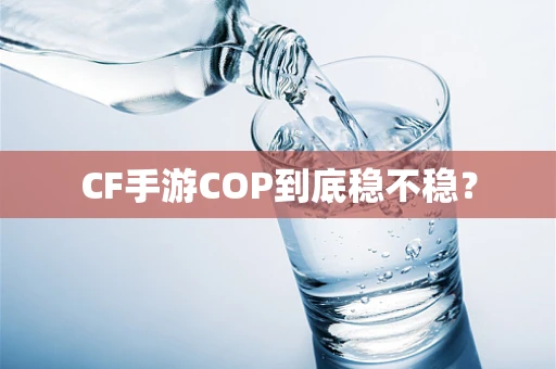 CF手游COP到底稳不稳？