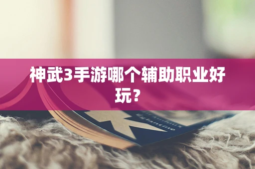 神武3手游哪个辅助职业好玩？