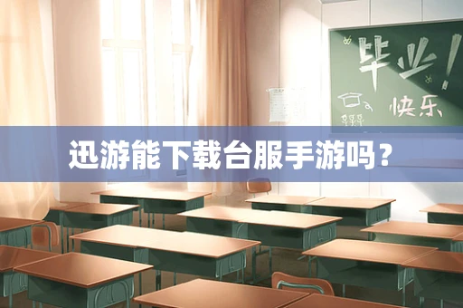 迅游能下载台服手游吗？