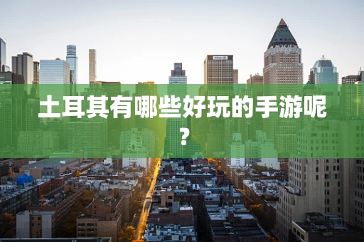 土耳其有哪些好玩的手游呢？