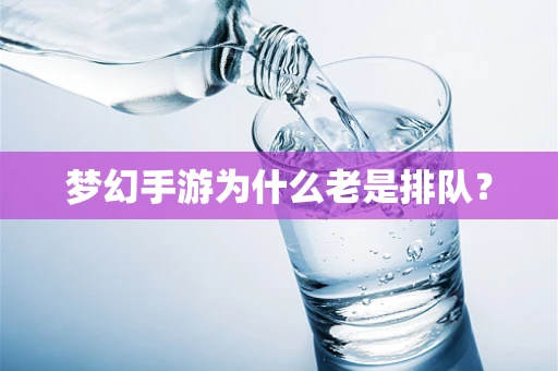 梦幻手游为什么老是排队？