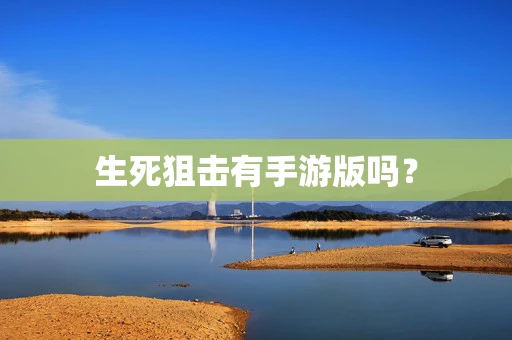 生死狙击有手游版吗？