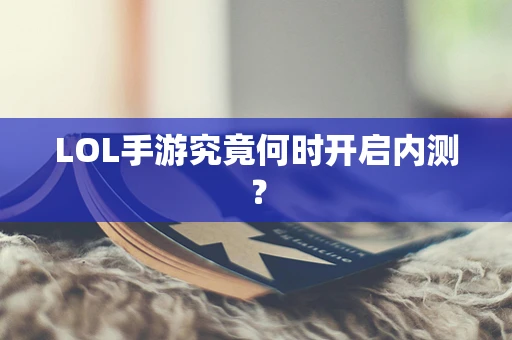 LOL手游究竟何时开启内测？