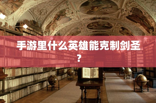 手游里什么英雄能克制剑圣？