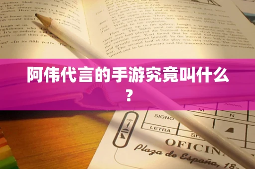 阿伟代言的手游究竟叫什么？