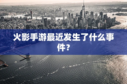 火影手游最近发生了什么事件？