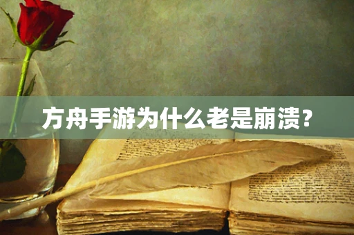 方舟手游为什么老是崩溃？