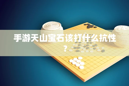 手游天山宝石该打什么抗性？